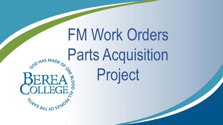 FM Work Orders Parts Acquisition Project. Mission of FM FM exists to assure that Campus buildings and grounds enhance learning and meet compliance requirements.