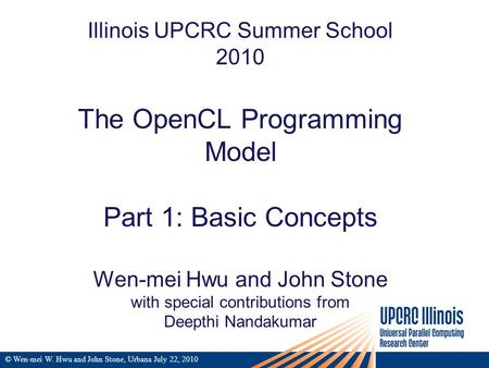 Illinois UPCRC Summer School 2010 The OpenCL Programming Model Part 1: Basic Concepts Wen-mei Hwu and John Stone with special contributions from Deepthi.
