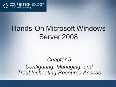 Hands-On Microsoft Windows Server 2008 Chapter 5 Configuring, Managing, and Troubleshooting Resource Access.