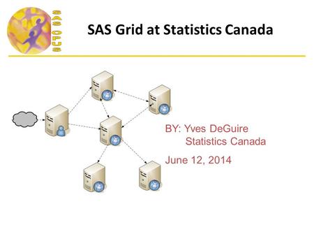 SAS Grid at Statistics Canada BY: Yves DeGuire Statistics Canada June 12, 2014.