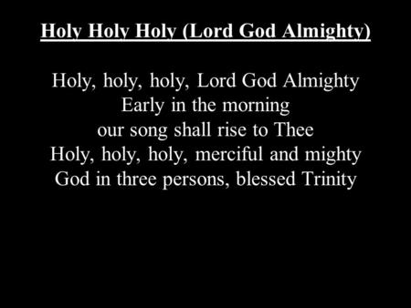 Holy Holy Holy (Lord God Almighty) Holy, holy, holy, Lord God Almighty Early in the morning our song shall rise to Thee Holy, holy, holy, merciful and.