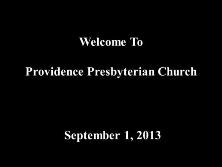 Welcome To Providence Presbyterian Church September 1, 2013.