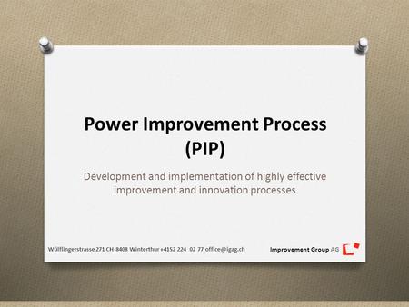 Improvement Group AG Power Improvement Process (PIP) Development and implementation of highly effective improvement and innovation processes Wülflingerstrasse.