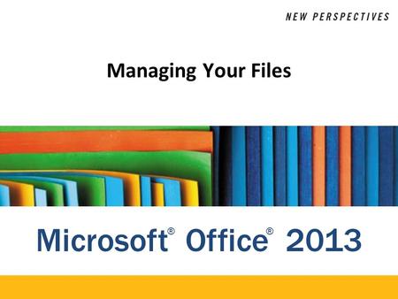Microsoft Office 2013 ®® Managing Your Files. XP Objectives Explore the differences between Windows 7 and Windows 8 Plan the organization of files and.