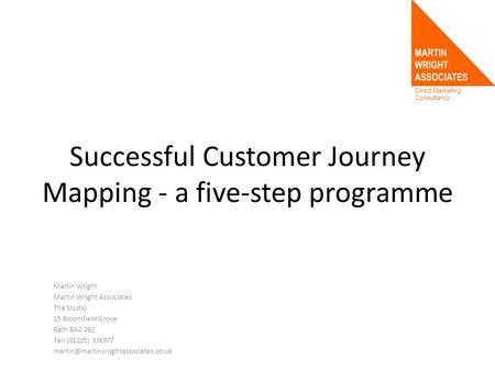 Direct Marketing Consultancy Successful Customer Journey Mapping - a five-step programme Martin Wright Martin Wright Associates The Studio 15 Bloomfield.