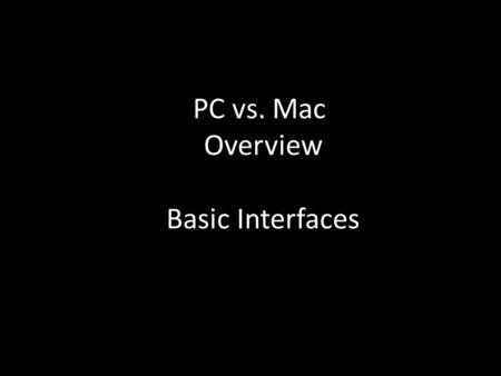 PC vs. Mac Overview Basic Interfaces. MICROSOFT WINDOWS Operating system is called “Windows” Evolution: Windows XP Windows 7 Windows Vista Windows 2000.