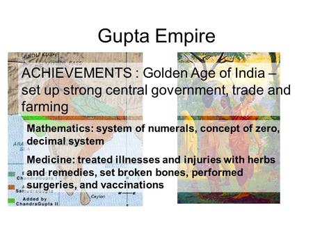 Gupta Empire ACHIEVEMENTS : Golden Age of India – set up strong central government, trade and farming Mathematics: system of numerals, concept of zero,