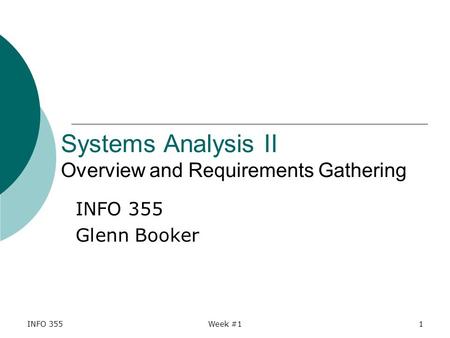 INFO 355Week #11 Systems Analysis II Overview and Requirements Gathering INFO 355 Glenn Booker.