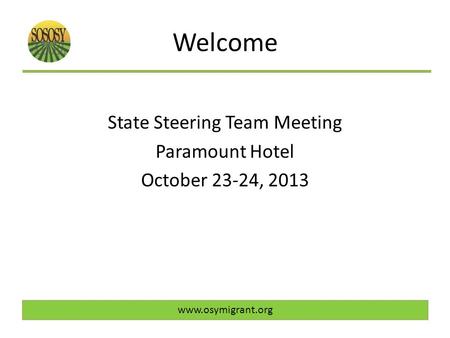 Welcome State Steering Team Meeting Paramount Hotel October 23-24, 2013 www.osymigrant.org.