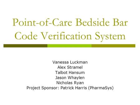 Point-of-Care Bedside Bar Code Verification System Vanessa Luckman Alex Stramel Talbot Hansum Jason Whaylen Nicholas Ryan Project Sponsor: Patrick Harris.