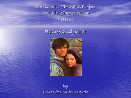 M ultimedia Thematic Project Teaching Presentation Romeo and Juliet M ultimedia Thematic Project Teaching Presentation Lesson 1 Romeo and Juliet by Flordeliza.