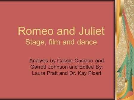 Romeo and Juliet Stage, film and dance Analysis by Cassie Casiano and Garrett Johnson and Edited By: Laura Pratt and Dr. Kay Picart.