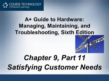 A+ Guide to Hardware: Managing, Maintaining, and Troubleshooting, Sixth Edition Chapter 9, Part 11 Satisfying Customer Needs.