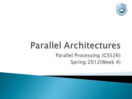 Parallel Processing (CS526) Spring 2012(Week 4).  Parallelism from two perspectives: ◦ Platform  Parallel Hardware Architecture  Parallel Communication.