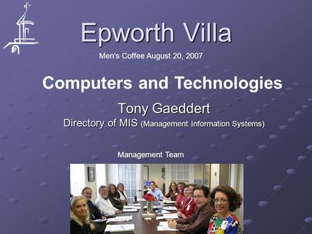 Epworth Villa Tony Gaeddert Directory of MIS (Management Information Systems) Men’s Coffee August 20, 2007 Computers and Technologies Management Team.