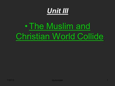Unit III The Muslim and Christian World Collide 7/2013Izydorczak1.