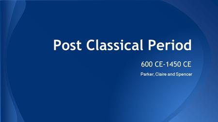 Post Classical Period 600 CE-1450 CE Parker, Claire and Spencer.