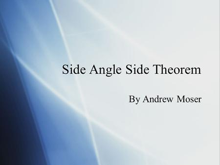 Side Angle Side Theorem By Andrew Moser Summary  If two sides and the included angle of a triangle are congruent to two sides and the included angle.