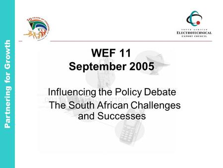 Partnering for Growth WEF 11 September 2005 Influencing the Policy Debate The South African Challenges and Successes.