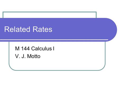 Related Rates M 144 Calculus I V. J. Motto. The Related Rate Idea A related rates problem is a problem which involves at least two changing quantities.