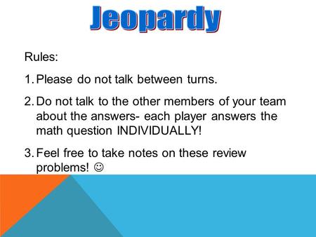Rules: 1.Please do not talk between turns. 2.Do not talk to the other members of your team about the answers- each player answers the math question INDIVIDUALLY!