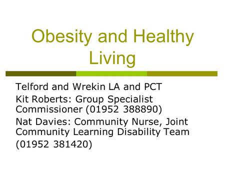 Obesity and Healthy Living Telford and Wrekin LA and PCT Kit Roberts: Group Specialist Commissioner (01952 388890) Nat Davies: Community Nurse, Joint Community.