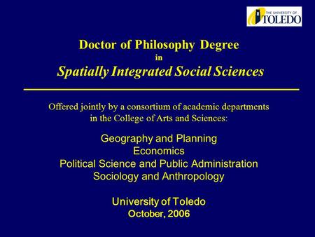 Doctor of Philosophy Degree in Spatially Integrated Social Sciences Offered jointly by a consortium of academic departments in the College of Arts and.