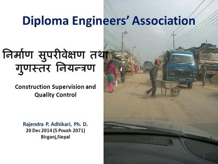Diploma Engineers’ Association निर्माण सुपरीवेक्षण तथा गुणस्तर नियन्त्रण Construction Supervision and Quality Control Rajendra P. Adhikari, Ph. D. 20 Dec.