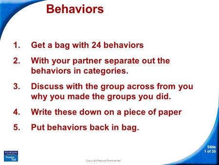 Slide 1 of 35 Behaviors 1.Get a bag with 24 behaviors 2.With your partner separate out the behaviors in categories. 3.Discuss with the group across from.