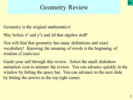 1 Geometry Review Geometry is the original mathematics! Way before x 2 and y 3 s and all that algebra stuff! You will find that geometry has many definitions.
