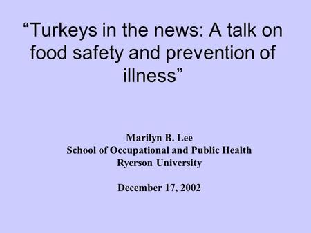 “Turkeys in the news: A talk on food safety and prevention of illness” Marilyn B. Lee School of Occupational and Public Health Ryerson University December.