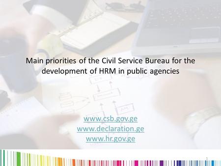 Main priorities of the Civil Service Bureau for the development of HRM in public agencies www.csb.gov.ge www.declaration.ge www.hr.gov.ge 1.