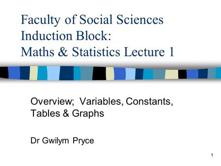 Overview; Variables, Constants, Tables & Graphs Dr Gwilym Pryce