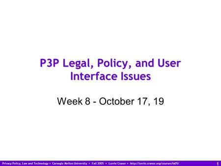 Privacy Policy, Law and Technology Carnegie Mellon University Fall 2005 Lorrie Cranor  1 P3P Legal, Policy, and.