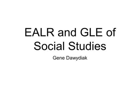 EALR and GLE of Social Studies Gene Dawydiak. EALR #1 Civics: the student understands and applies the knowledge of government, law, politics, and the.