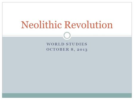 WORLD STUDIES OCTOBER 8, 2013 Neolithic Revolution.