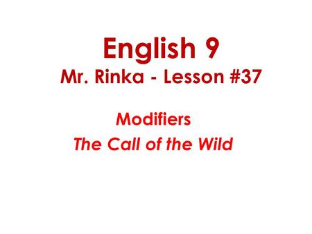 English 9 Mr. Rinka - Lesson #37 Modifiers The Call of the Wild.