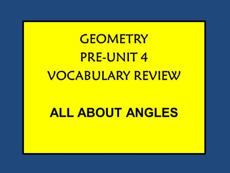 GEOMETRY PRE-UNIT 4 VOCABULARY REVIEW ALL ABOUT ANGLES.