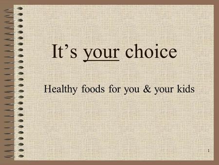 1 It’s your choice Healthy foods for you & your kids.