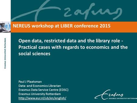 NEREUS workshop at LIBER conference 2015 Open data, restricted data and the library role - Practical cases with regards to economics and the social sciences.