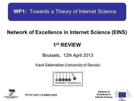 Network of Excellence in Internet Science Network of Excellence in Internet Science (EINS) 1 st REVIEW Brussels, 12th April 2013 FP7-ICT-2011.1.6-288021.