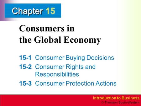 Introduction to Business © Thomson South-Western ChapterChapter Consumers in the Global Economy 15-1 15-1Consumer Buying Decisions 15-2 15-2Consumer Rights.