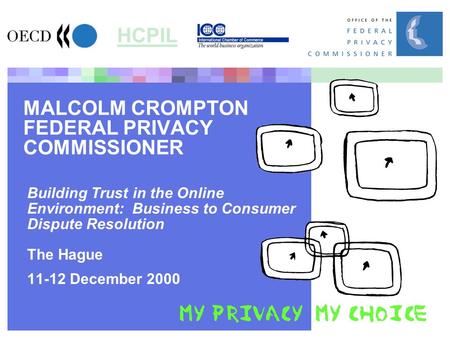 MALCOLM CROMPTON FEDERAL PRIVACY COMMISSIONER Building Trust in the Online Environment: Business to Consumer Dispute Resolution The Hague 11-12 December.