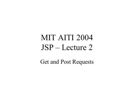 MIT AITI 2004 JSP – Lecture 2 Get and Post Requests.