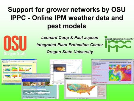 Support for grower networks by OSU IPPC - Online IPM weather data and pest models Leonard Coop & Paul Jepson Integrated Plant Protection Center Oregon.