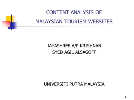 1 CONTENT ANALYSIS OF MALAYSIAN TOURISM WEBSITES JAYASHREE A/P KRISHNAN SYED AGIL ALSAGOFF UNIVERSITI PUTRA MALAYSIA.