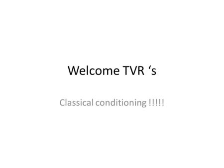 Welcome TVR ‘s Classical conditioning !!!!!. Learning YES LEARNING !