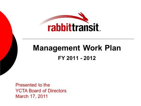 Management Work Plan FY 2011 - 2012 Presented to the YCTA Board of Directors March 17, 2011.