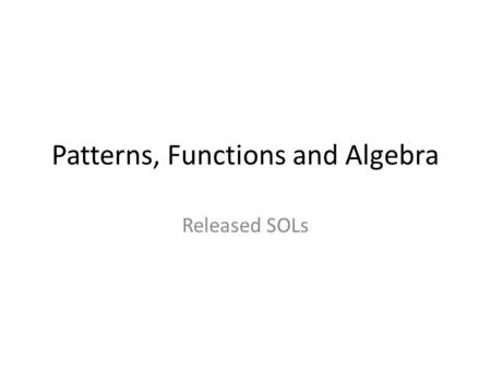 Patterns, Functions and Algebra Released SOLs. Notes Questions from all released SOLs 2004 and 2007 questions are labeled as such in upper left corner.