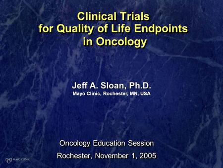 Clinical Trials for Quality of Life Endpoints in Oncology Oncology Education Session Rochester, November 1, 2005 Oncology Education Session Rochester,